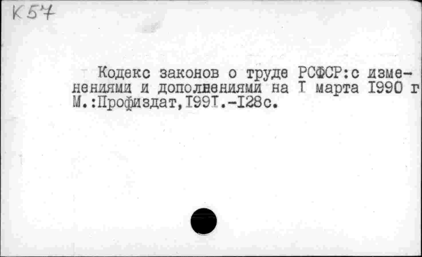 ﻿
Кодекс законов о труде РСФСР:с изменениями и дополнениями на Т марта 1990 г М.:Профиздат,199Т.-128с.